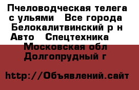 Пчеловодческая телега с ульями - Все города, Белокалитвинский р-н Авто » Спецтехника   . Московская обл.,Долгопрудный г.
